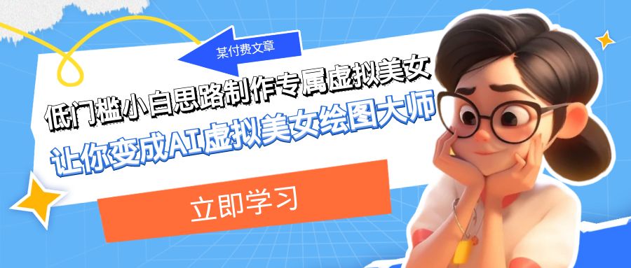 某公众号付费文章：低门槛小白思路制作专属虚拟美女 让你变成AI虚拟美女绘图大师睿集资源栈-网赚项目-副业赚钱-互联网创业-资源整合睿集资源栈