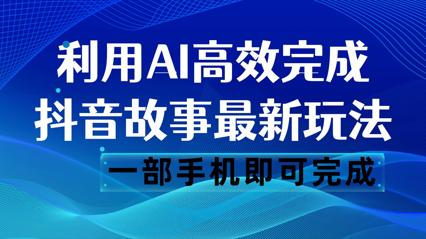抖音故事最新玩法，通过AI一键生成文案和视频，日收入500 一部手机即可完成睿集资源栈-网赚项目-副业赚钱-互联网创业-资源整合睿集资源栈