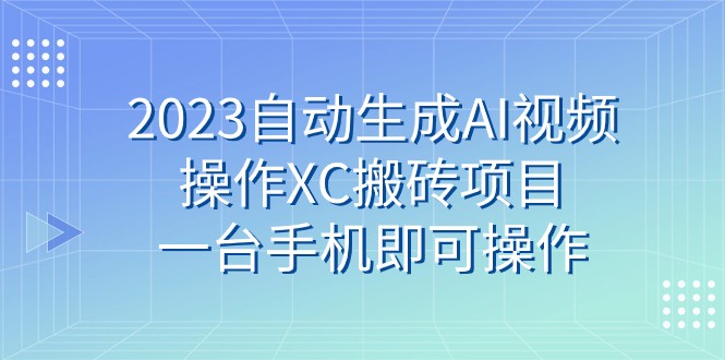 2023自动生成AI视频操作XC搬砖项目，一台手机即可操作睿集资源栈-网赚项目-副业赚钱-互联网创业-资源整合睿集资源栈