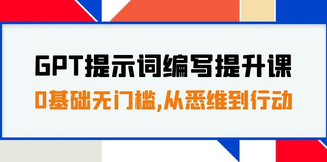 GPT提示词编写提升课，0基础无门槛，从悉维到行动，30天16个课时睿集资源栈-网赚项目-副业赚钱-互联网创业-资源整合睿集资源栈