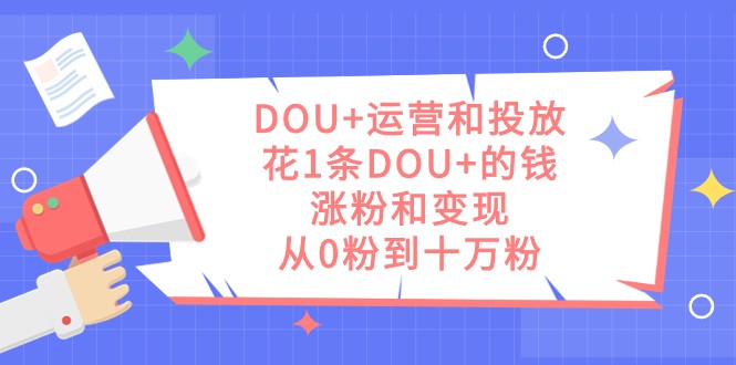 DOU+运营和投放，花1条DOU+的钱，涨粉和变现，从0粉到十万粉睿集资源栈-网赚项目-副业赚钱-互联网创业-资源整合睿集资源栈
