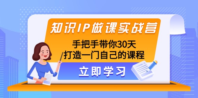 知识IP做课实战营，手把手带你30天打造一门自己的课程睿集资源栈-网赚项目-副业赚钱-互联网创业-资源整合睿集资源栈
