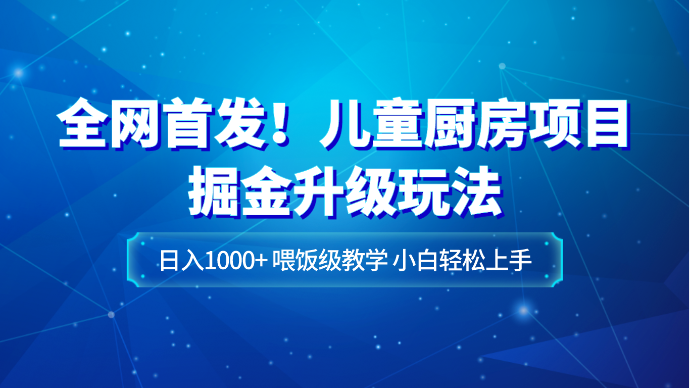 全网首发！儿童厨房项目掘金升级玩法，日入1000+，喂饭级教学，小白轻松上手睿集资源栈-网赚项目-副业赚钱-互联网创业-资源整合睿集资源栈