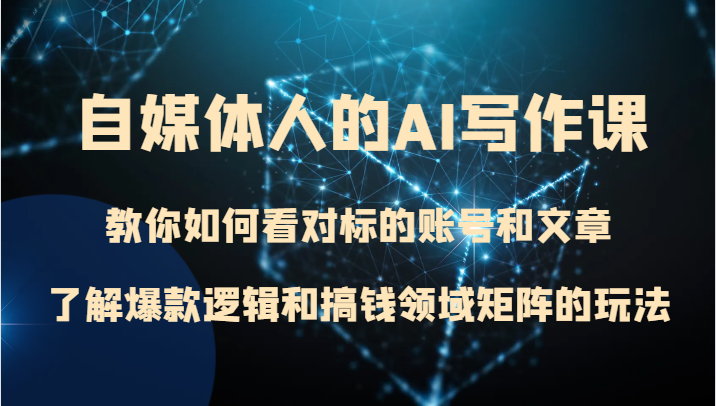 自媒体人的AI写作课 教你如何看对标的账号和文章、了解爆款逻辑和搞钱领域矩阵的玩法睿集资源栈-网赚项目-副业赚钱-互联网创业-资源整合睿集资源栈