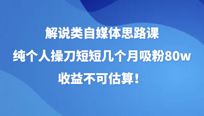 解说类自媒体思路课，纯个人操刀短短几个月吸粉80w，收益不可估算！睿集资源栈-网赚项目-副业赚钱-互联网创业-资源整合睿集资源栈