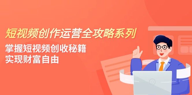 短视频创作运营-全攻略系列,掌握短视频创收秘籍,实现财富自由(4节课)睿集资源栈-网赚项目-副业赚钱-互联网创业-资源整合睿集资源栈