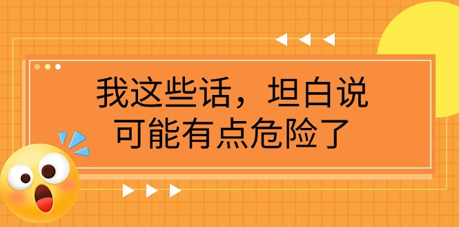 某公众号付费文章《我这些话，坦白说，可能有点危险了》睿集资源栈-网赚项目-副业赚钱-互联网创业-资源整合睿集资源栈
