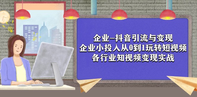 企业-抖音引流与变现：企业小投入从0到1玩转短视频 各行业知视频变现实战睿集资源栈-网赚项目-副业赚钱-互联网创业-资源整合睿集资源栈