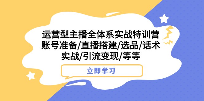 运营型主播全体系实战特训营 账号准备/直播搭建/选品/话术实战/引流变现/等睿集资源栈-网赚项目-副业赚钱-互联网创业-资源整合睿集资源栈