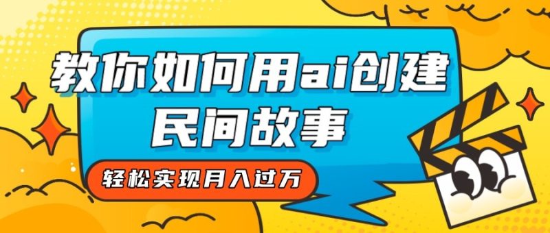 全新思路，教你如何用ai创建民间故事，轻松实现月入过万！睿集资源栈-网赚项目-副业赚钱-互联网创业-资源整合睿集资源栈