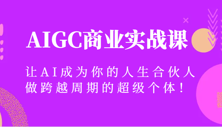 AIGC商业实战课，让AI成为你的人生合伙人，做跨越周期的超级个体！睿集资源栈-网赚项目-副业赚钱-互联网创业-资源整合睿集资源栈