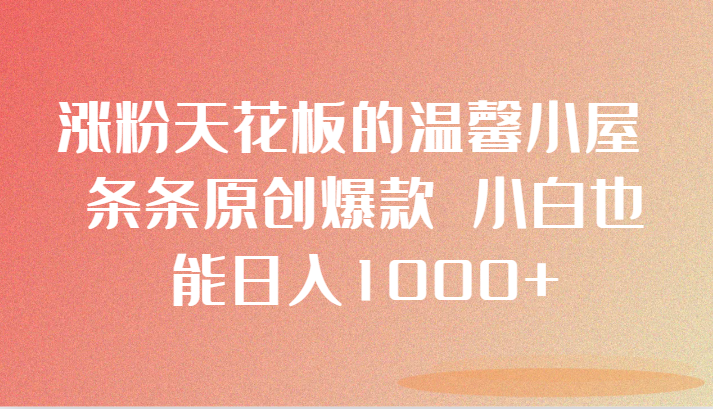 涨粉天花板的温馨小屋 条条原创爆款 小白也能日入1000+睿集资源栈-网赚项目-副业赚钱-互联网创业-资源整合睿集资源栈