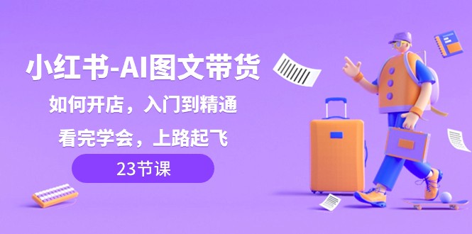 小红书AI图文带货，如何开店，入门到精通，看完学会，上路起飞！睿集资源栈-网赚项目-副业赚钱-互联网创业-资源整合睿集资源栈