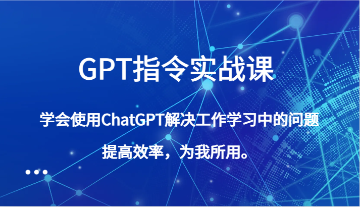 GPT指令实战课，学会使用ChatGPT解决工作学习中的问题，提高效率，为我所用。睿集资源栈-网赚项目-副业赚钱-互联网创业-资源整合睿集资源栈
