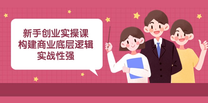 新手创业实操课：构建商业底层逻辑，实战性强（45节课）睿集资源栈-网赚项目-副业赚钱-互联网创业-资源整合睿集资源栈