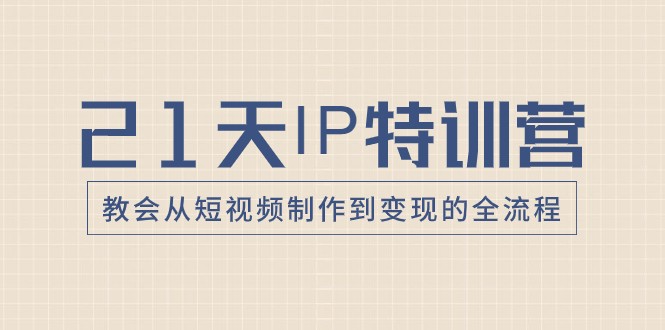 21天IP特训营，教会从短视频制作到变现的全流程睿集资源栈-网赚项目-副业赚钱-互联网创业-资源整合睿集资源栈