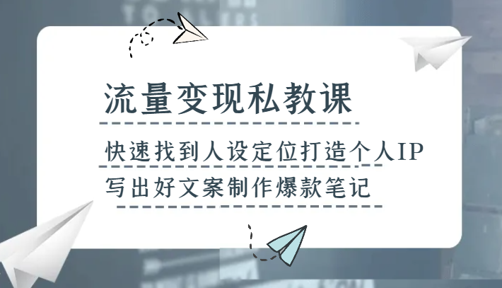 流量变现私教课，快速找到人设定位打造个人IP，写出好文案制作爆款笔记睿集资源栈-网赚项目-副业赚钱-互联网创业-资源整合睿集资源栈