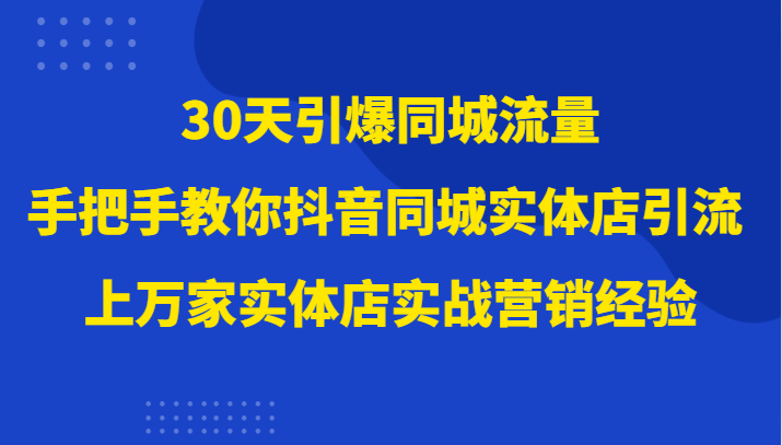 30天引爆同城流量，上万家实体店实战营销经验大佬手把手教你抖音同城实体店引流睿集资源栈-网赚项目-副业赚钱-互联网创业-资源整合睿集资源栈