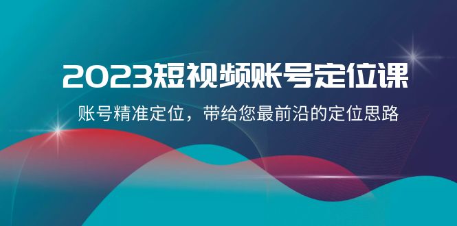 2023短视频账号定位课，账号精准定位，带给您最前沿的定位思路（21节课）睿集资源栈-网赚项目-副业赚钱-互联网创业-资源整合睿集资源栈