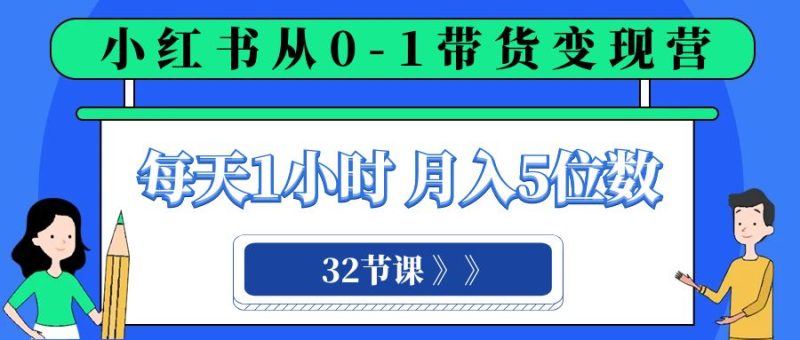 小红书 0-1带货变现营，每天1小时，轻松月入5位数（32节课）睿集资源栈-网赚项目-副业赚钱-互联网创业-资源整合睿集资源栈