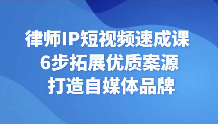 律师IP短视频速成课 6步拓展优质案源 打造自媒体品牌睿集资源栈-网赚项目-副业赚钱-互联网创业-资源整合睿集资源栈