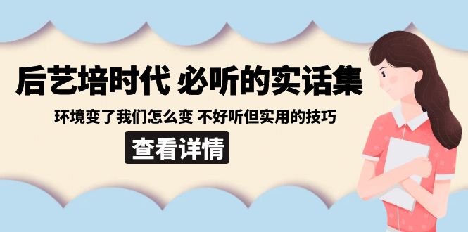 后艺培时代之必听的实话集：环境变了我们怎么变 不好听但实用的技巧睿集资源栈-网赚项目-副业赚钱-互联网创业-资源整合睿集资源栈