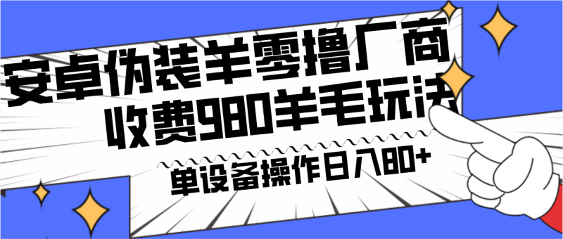 安卓伪装羊零撸厂商羊毛项目，单机日入80+，可矩阵，多劳多得，收费980项目直接公开睿集资源栈-网赚项目-副业赚钱-互联网创业-资源整合睿集资源栈