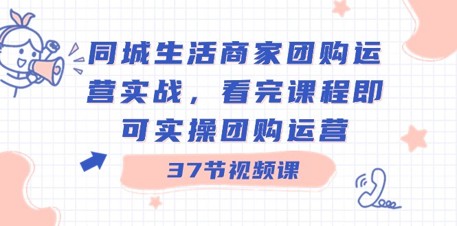 同城生活商家团购运营实战，看完课程即可实操团购运营（37节课）睿集资源栈-网赚项目-副业赚钱-互联网创业-资源整合睿集资源栈