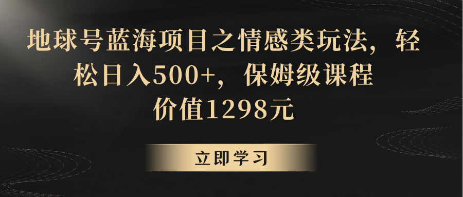 地球号蓝海项目之情感类玩法，轻松日入500+，保姆级教程睿集资源栈-网赚项目-副业赚钱-互联网创业-资源整合睿集资源栈