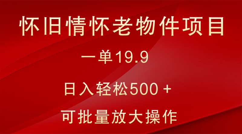 怀旧情怀老物件项目，一单19.9，日入轻松500＋，无操作难度，小白可轻松上手睿集资源栈-网赚项目-副业赚钱-互联网创业-资源整合睿集资源栈