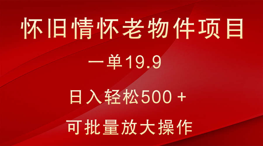 怀旧情怀老物件项目，一单19.9，日入轻松500＋，无操作难度，小白可轻松上手睿集资源栈-网赚项目-副业赚钱-互联网创业-资源整合睿集资源栈