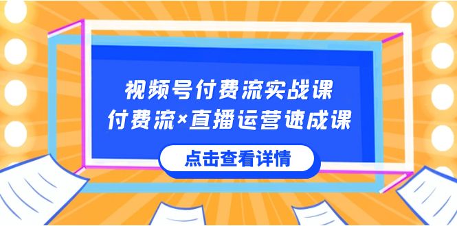 视频号付费流实战课，付费流×直播运营速成课，让你快速掌握视频号核心运营技能睿集资源栈-网赚项目-副业赚钱-互联网创业-资源整合睿集资源栈