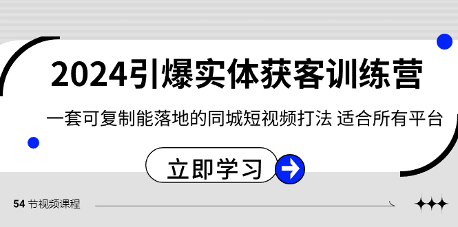 2024引爆实体获客训练营，一套可复制能落地的同城短视频打法，适合所有平台睿集资源栈-网赚项目-副业赚钱-互联网创业-资源整合睿集资源栈
