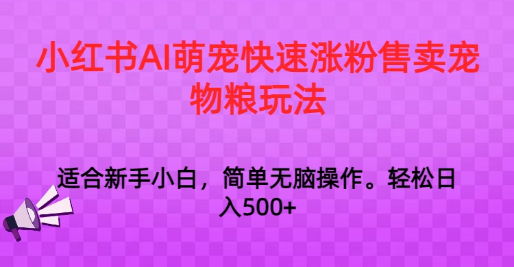 小红书AI萌宠快速涨粉售卖宠物粮玩法，日入1000+睿集资源栈-网赚项目-副业赚钱-互联网创业-资源整合睿集资源栈