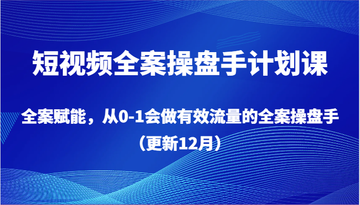 短视频全案操盘手计划课，全案赋能，从0-1会做有效流量的全案操盘手（更新12月）睿集资源栈-网赚项目-副业赚钱-互联网创业-资源整合睿集资源栈