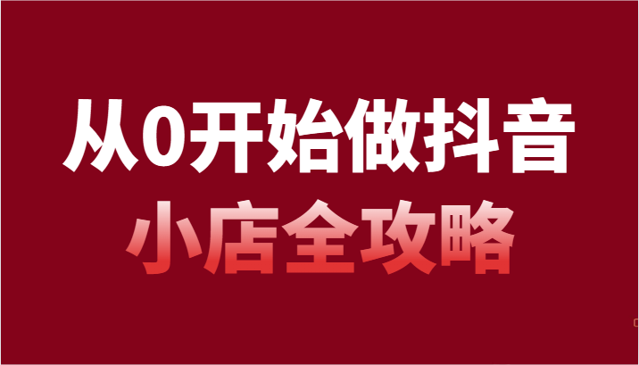 从0开始做抖音小店全攻略,抖音开店全步骤详细解说(54节课)睿集资源栈-网赚项目-副业赚钱-互联网创业-资源整合睿集资源栈