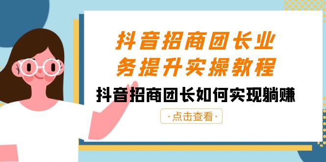 抖音招商团长业务提升实操教程,抖音招商团长如何实现躺赚(38节)睿集资源栈-网赚项目-副业赚钱-互联网创业-资源整合睿集资源栈