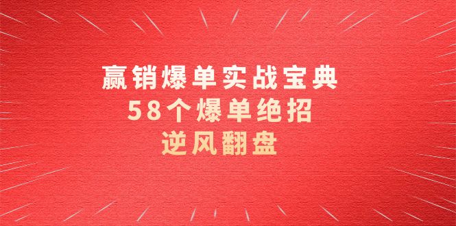 赢销爆单实操宝典，58个爆单绝招，逆风翻盘（63节课）睿集资源栈-网赚项目-副业赚钱-互联网创业-资源整合睿集资源栈
