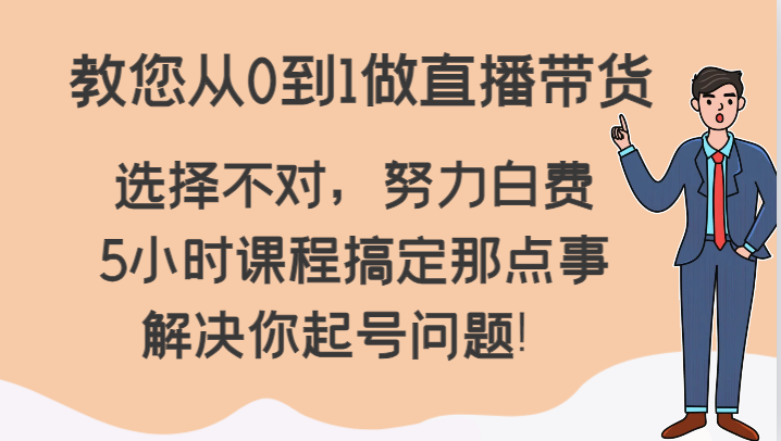 教您从0到1做直播带货，选择不对，努力白费，5小时课程搞定那点事，解决你起号问题！睿集资源栈-网赚项目-副业赚钱-互联网创业-资源整合睿集资源栈