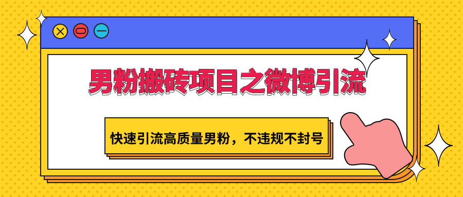 男粉搬砖项目之微博引流，快速引流高质量男粉，不违规不封号睿集资源栈-网赚项目-副业赚钱-互联网创业-资源整合睿集资源栈