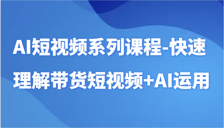 AI短视频系列课程-快速理解带货短视频+AI工具短视频运用睿集资源栈-网赚项目-副业赚钱-互联网创业-资源整合睿集资源栈