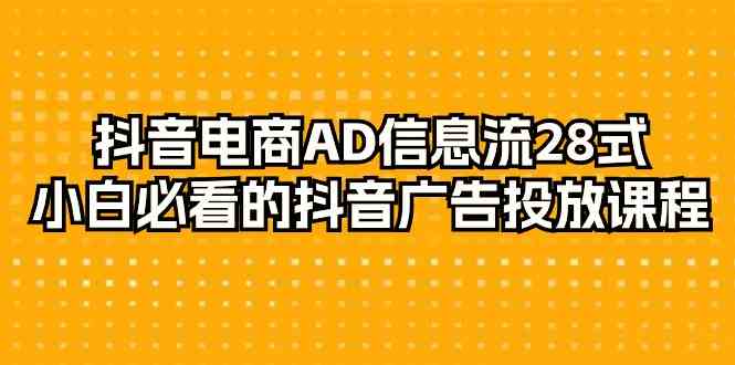 抖音电商AD信息流28式，小白必看的抖音广告投放课程（29节课）睿集资源栈-网赚项目-副业赚钱-互联网创业-资源整合睿集资源栈