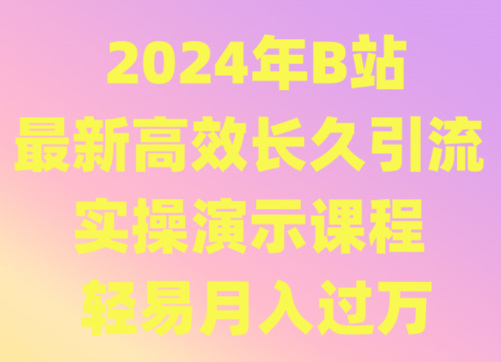 2024年B站最新高效长久引流法 实操演示课程 轻易月入过万睿集资源栈-网赚项目-副业赚钱-互联网创业-资源整合睿集资源栈