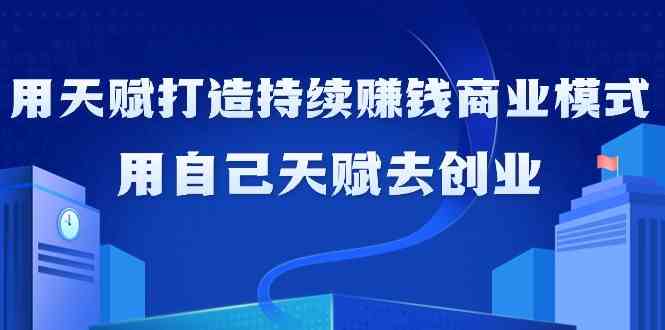 如何利用天赋打造持续赚钱商业模式，用自己天赋去创业（21节课）睿集资源栈-网赚项目-副业赚钱-互联网创业-资源整合睿集资源栈