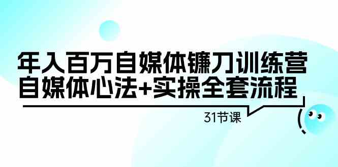年入百万自媒体镰刀训练营：自媒体心法+实操全套流程（31节课）睿集资源栈-网赚项目-副业赚钱-互联网创业-资源整合睿集资源栈