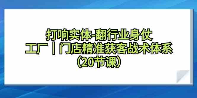 打响实体行业翻身仗，工厂门店精准获客战术体系（20节课）睿集资源栈-网赚项目-副业赚钱-互联网创业-资源整合睿集资源栈