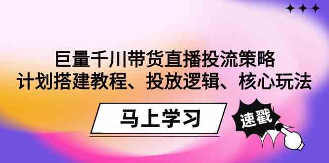 巨量千川带货直播投流策略：计划搭建教程、投放逻辑、核心玩法！睿集资源栈-网赚项目-副业赚钱-互联网创业-资源整合睿集资源栈