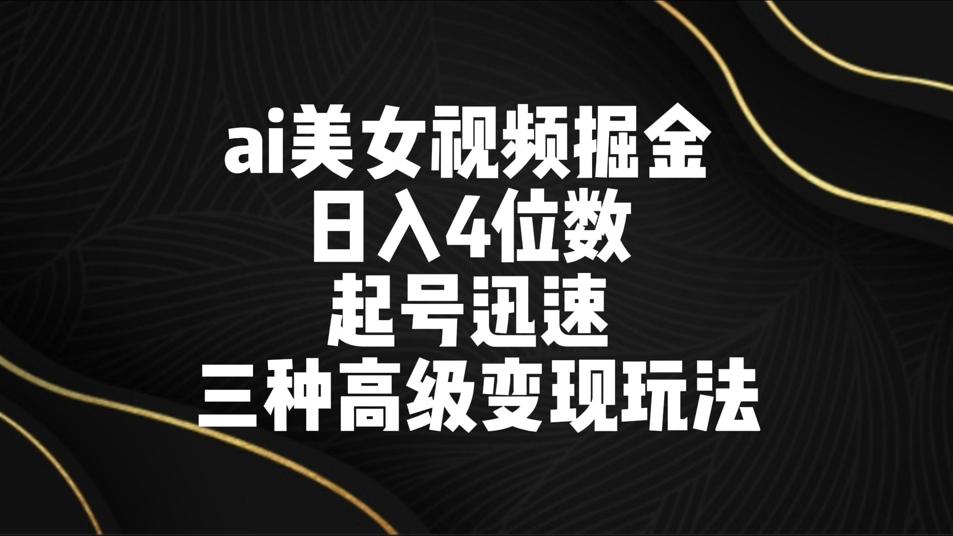 ai美女视频掘金 日入4位数 起号迅速 三种高级变现玩法睿集资源栈-网赚项目-副业赚钱-互联网创业-资源整合睿集资源栈