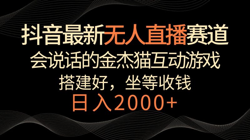 抖音最新无人直播赛道，日入2000+，会说话的金杰猫互动小游戏，礼物收不停睿集资源栈-网赚项目-副业赚钱-互联网创业-资源整合睿集资源栈