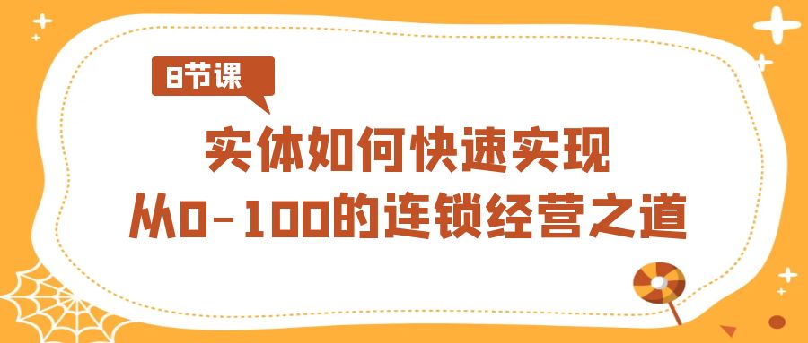 实体如何快速实现从0-100的连锁经营之道（8节视频课）睿集资源栈-网赚项目-副业赚钱-互联网创业-资源整合睿集资源栈